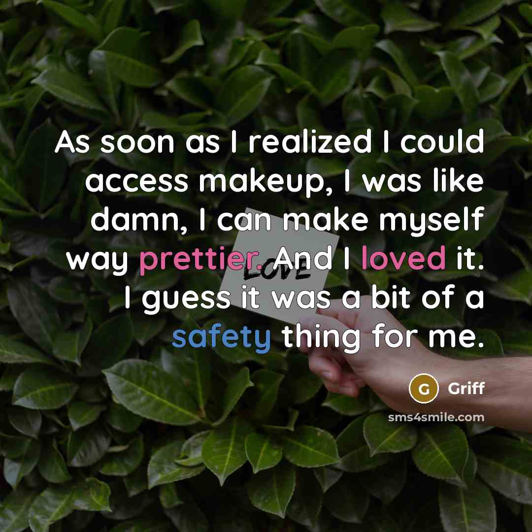 “As soon as I realized I could access makeup, I was like damn, I can make myself way prettier. And I loved it. I guess it was a bit of a safety thing for me.” quote by Griff