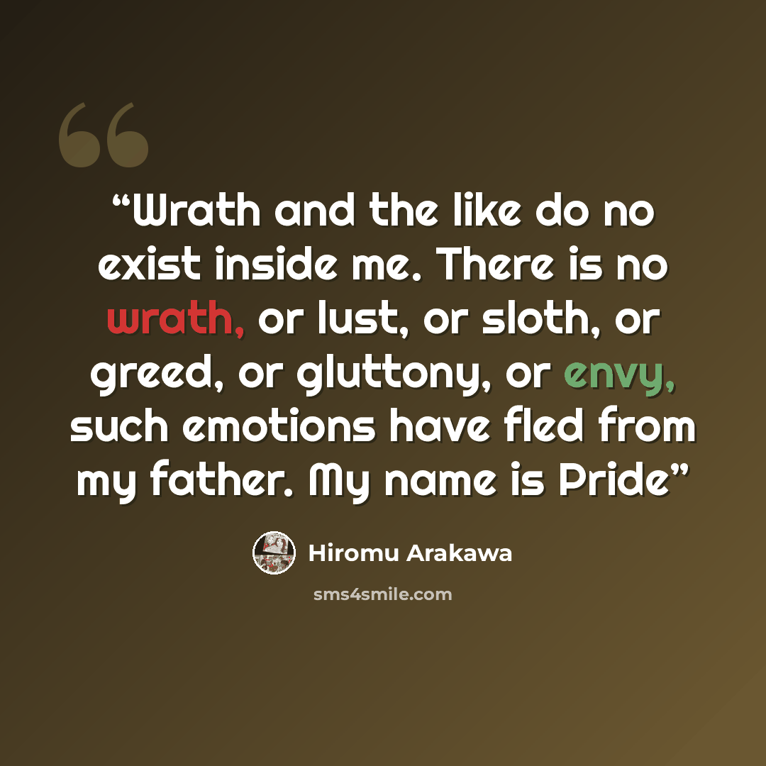 “Wrath and the like do no exist inside me. There is no wrath, or lust, or sloth, or greed, or gluttony, or envy, such emotions have fled from my father. My name is Pride” quote by Hiromu Arakawa