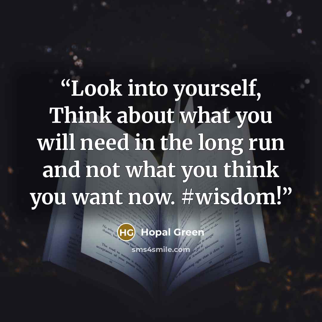 “Look into yourself, Think about what you will need in the long run and not what you think you want now. #wisdom!” quote by Hopal Green
