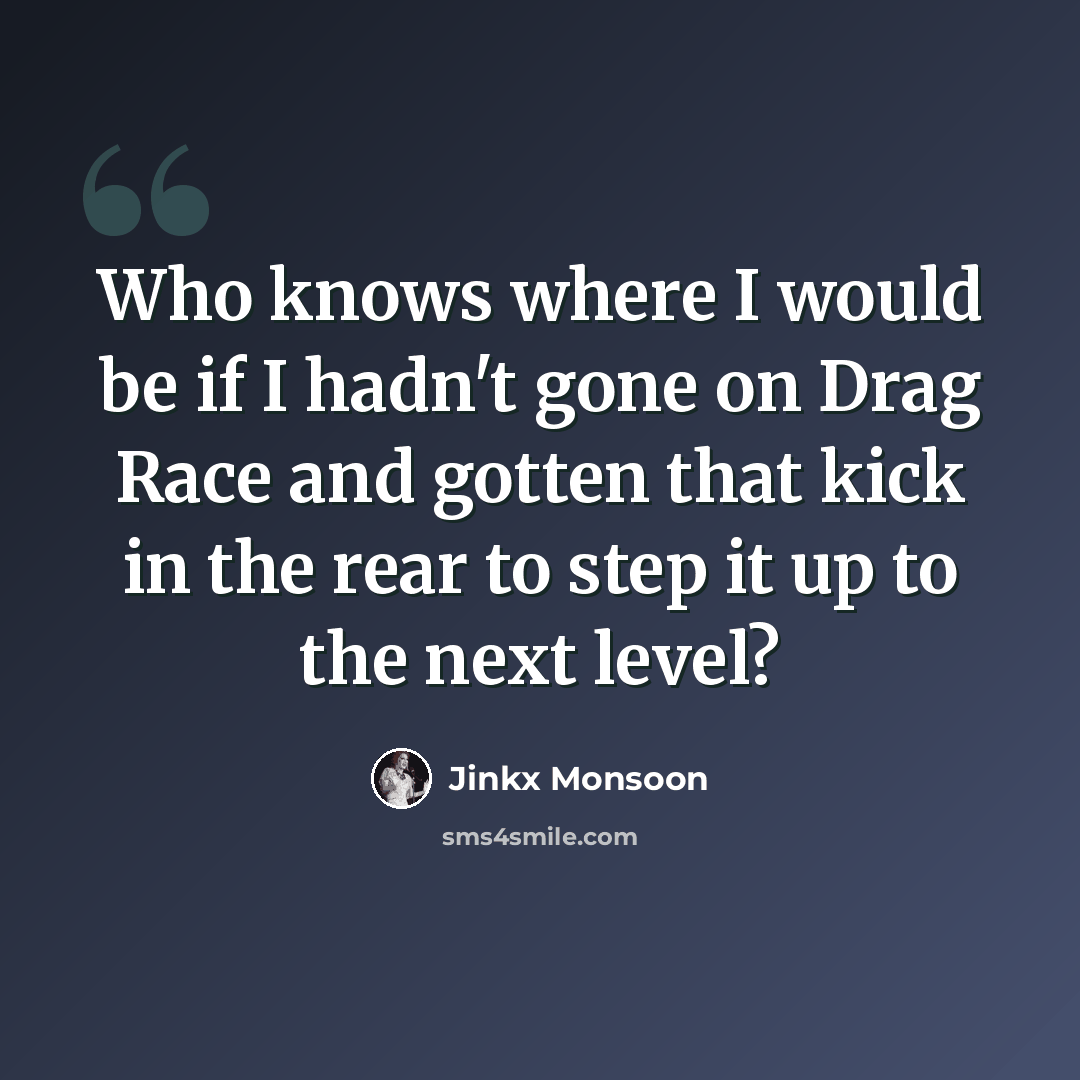 “Who knows where I would be if I hadn't gone on Drag Race and gotten that kick in the rear to step it up to the next level?” quote by Jinkx Monsoon