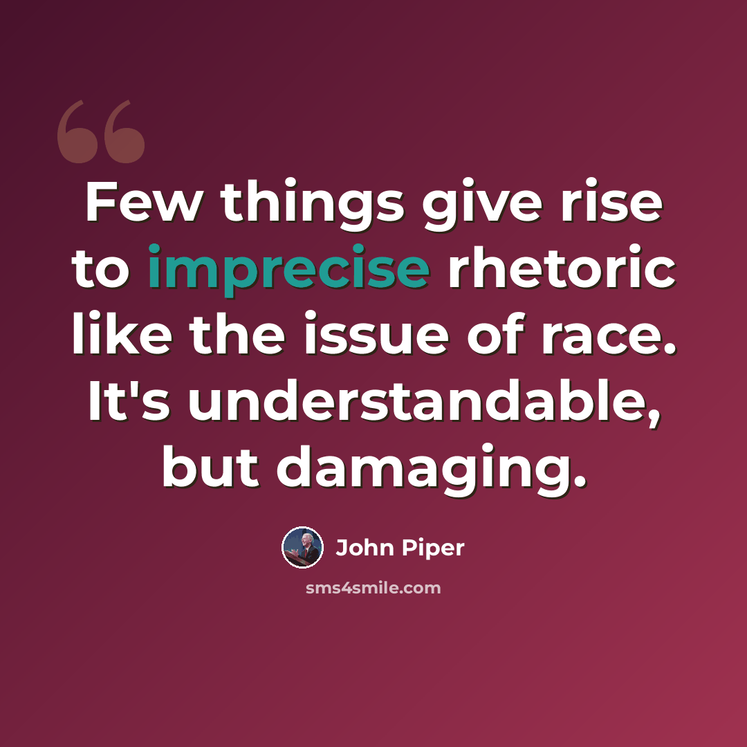 “Few things give rise to imprecise rhetoric like the issue of race. It's understandable, but damaging.” quote by John Piper