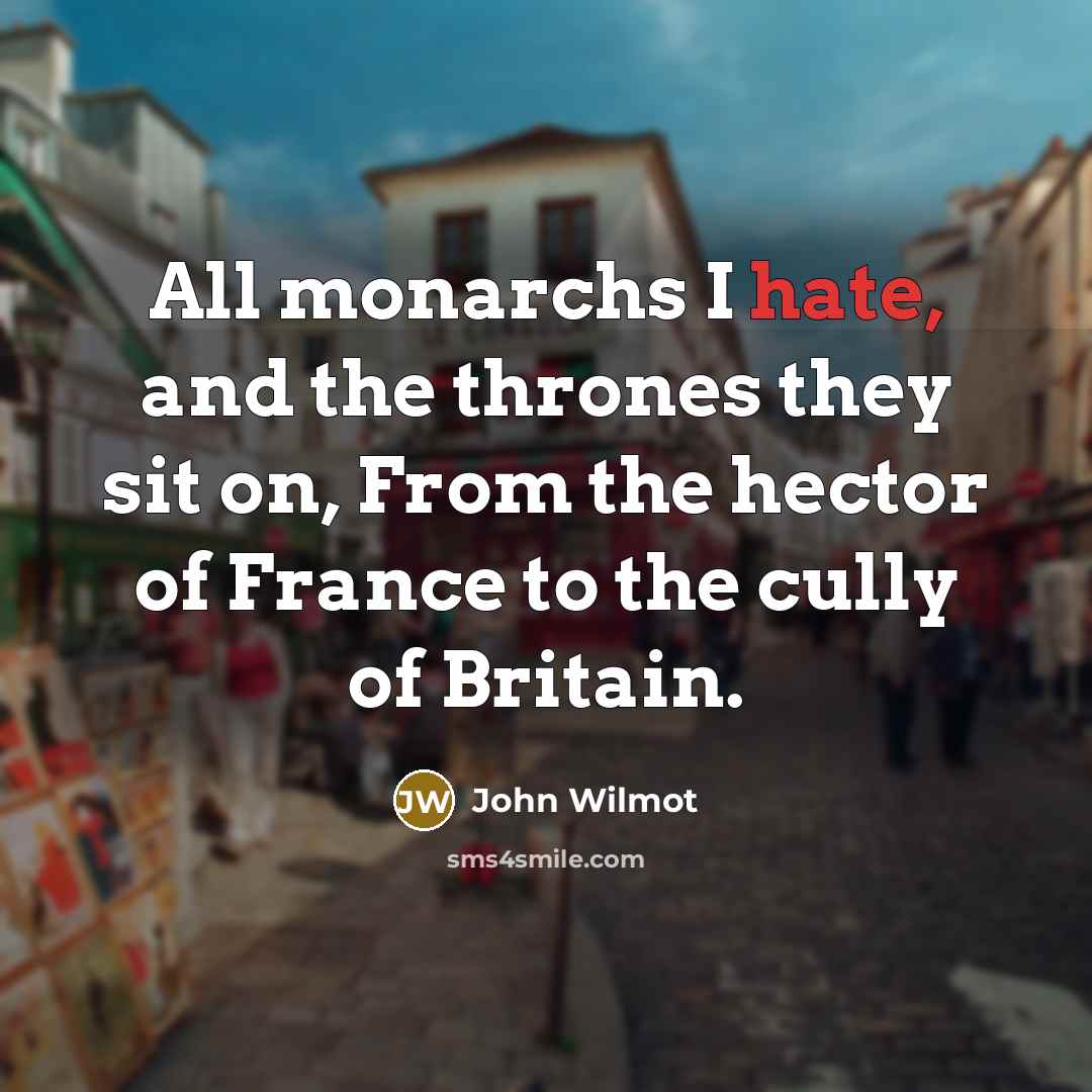 “All monarchs I hate, and the thrones they sit on, From the hector of France to the cully of Britain.” quote by John Wilmot