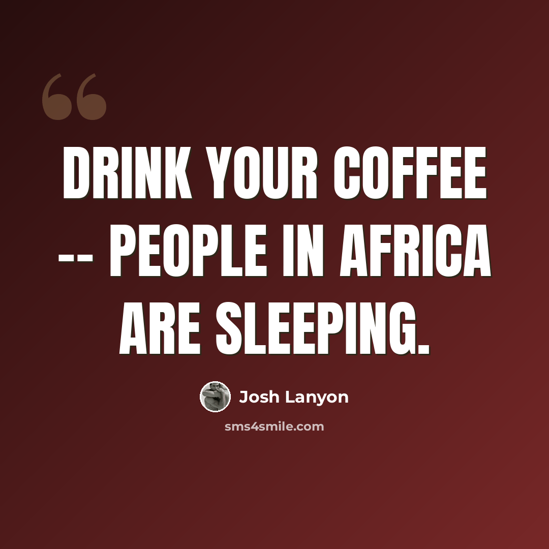 “Drink your coffee -- people in Africa are sleeping.” quote by Josh Lanyon