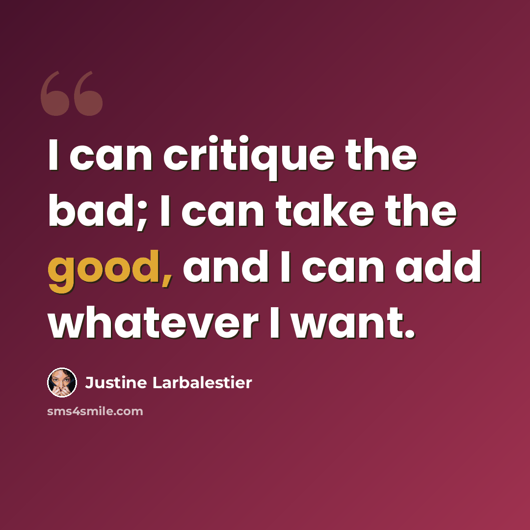 “I can critique the bad; I can take the good, and I can add whatever I want.” quote by Justine Larbalestier