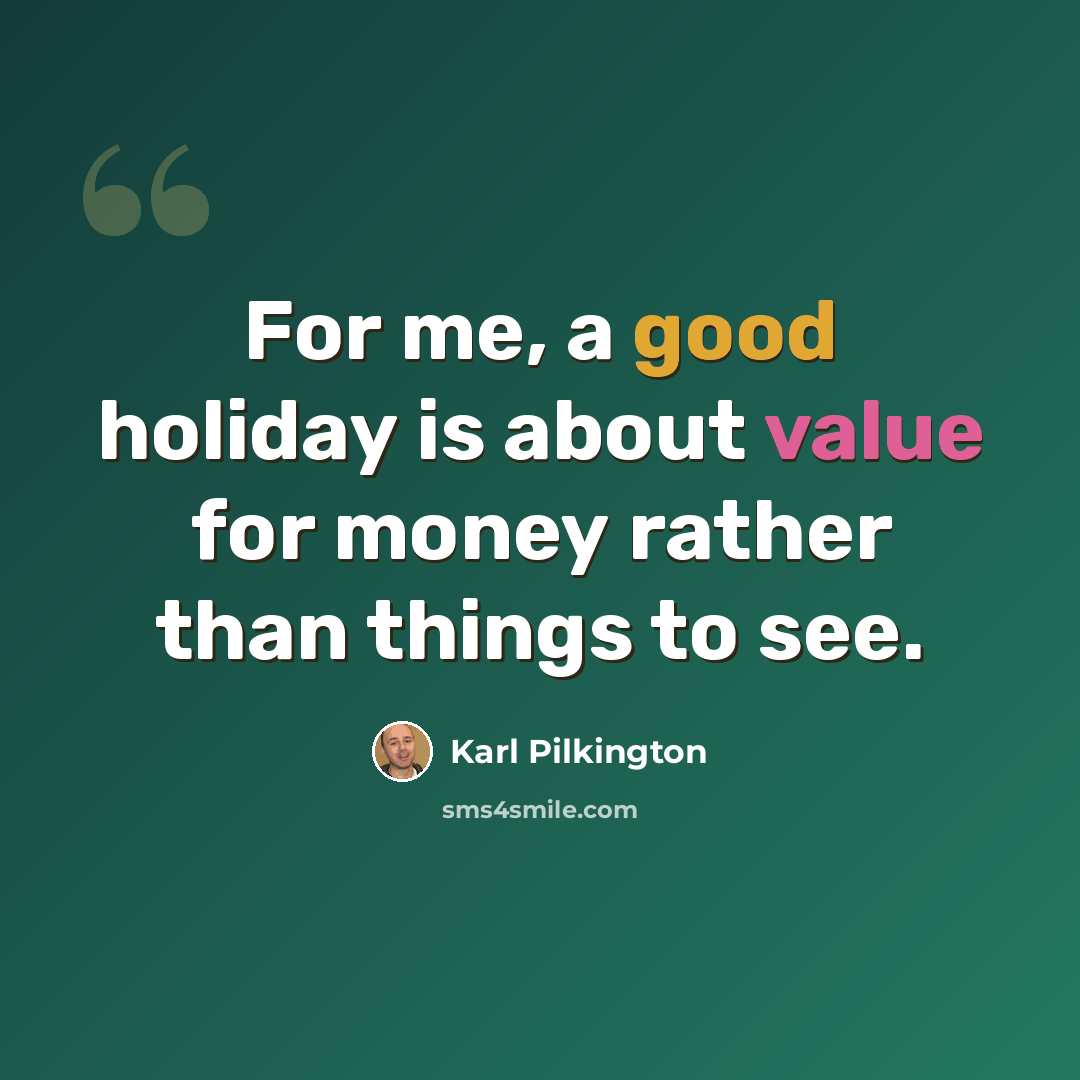 “For me, a good holiday is about value for money rather than things to see.” quote by Karl Pilkington