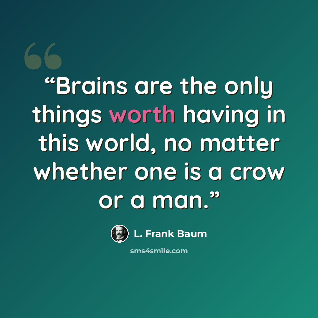 “Brains are the only things worth having in this world, no matter whether one is a crow or a man.” quote by L. Frank Baum