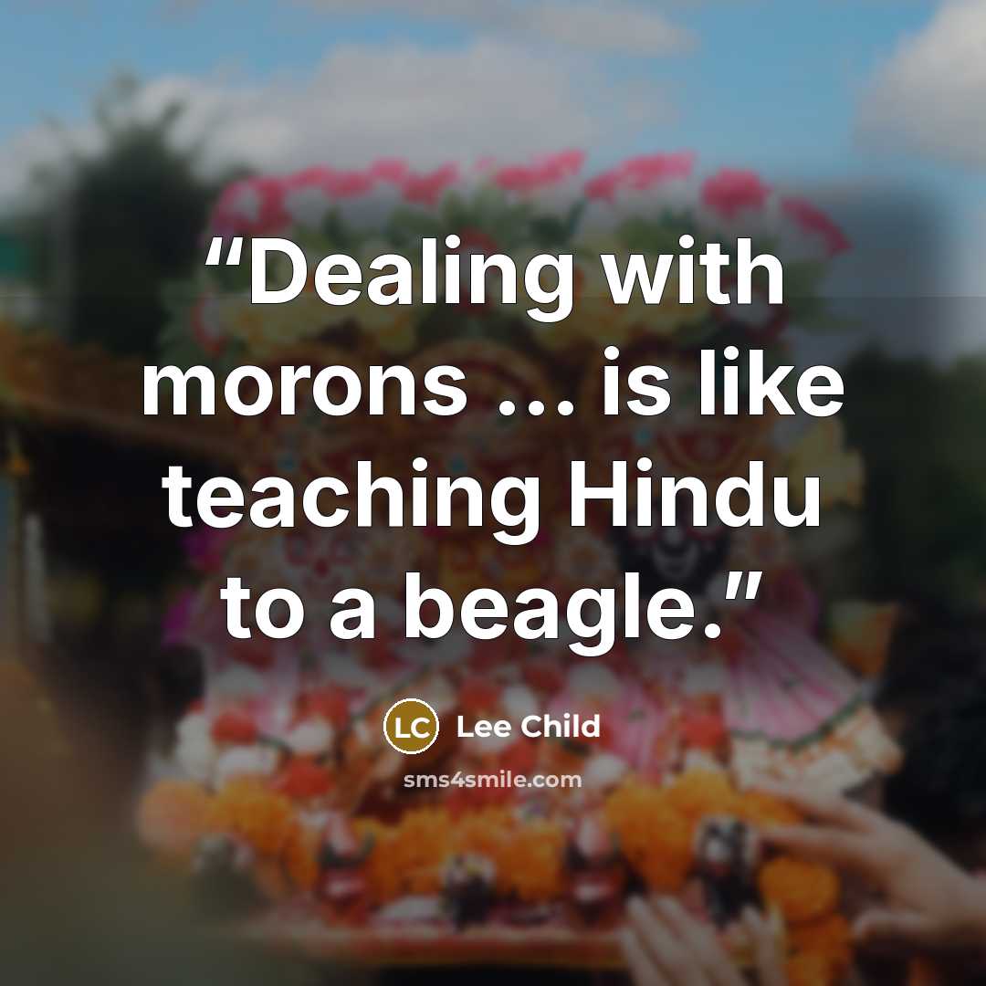 “Dealing with morons … is like teaching Hindu to a beagle.” quote by Lee Child