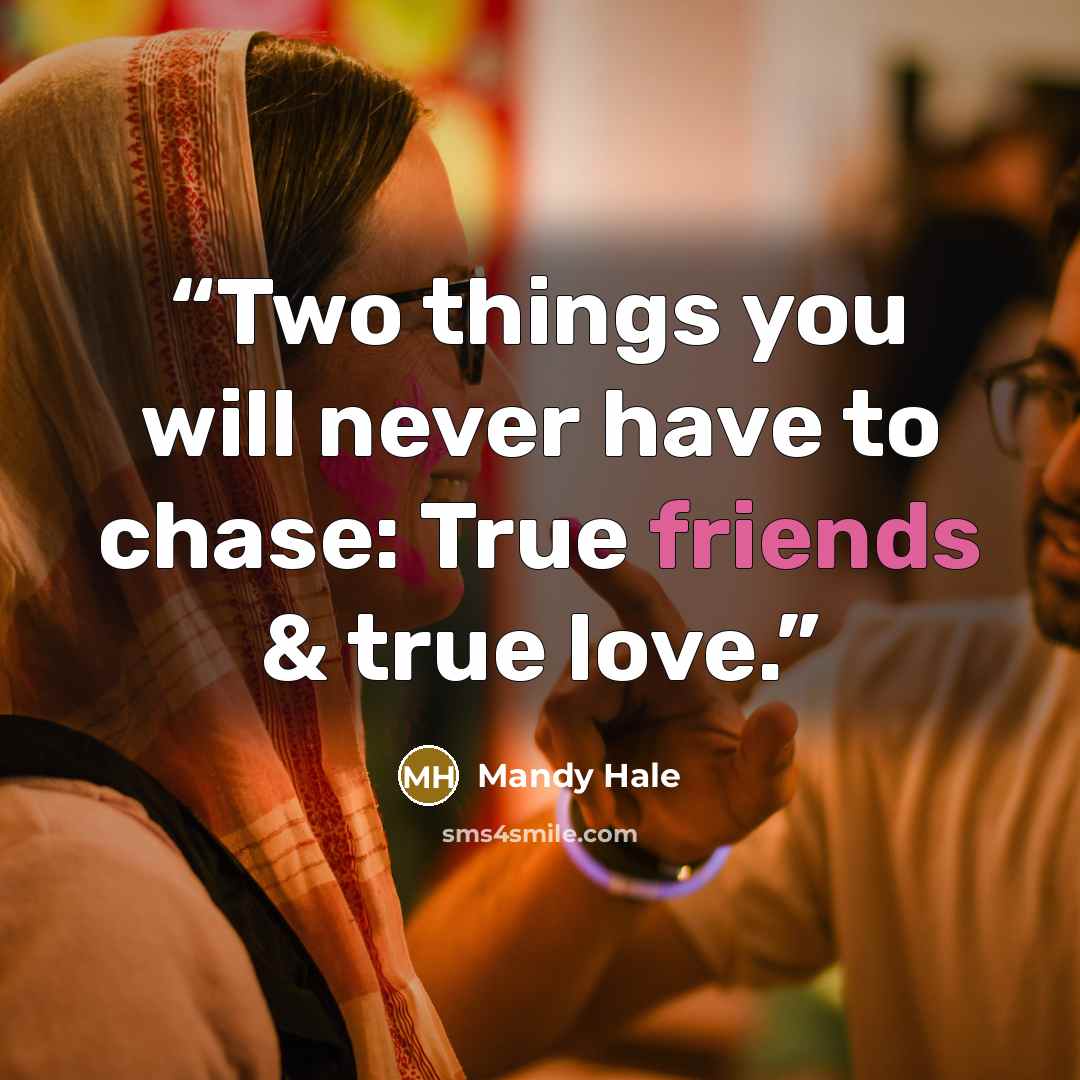 “Two things you will never have to chase: True friends & true love.” quote by Mandy Hale