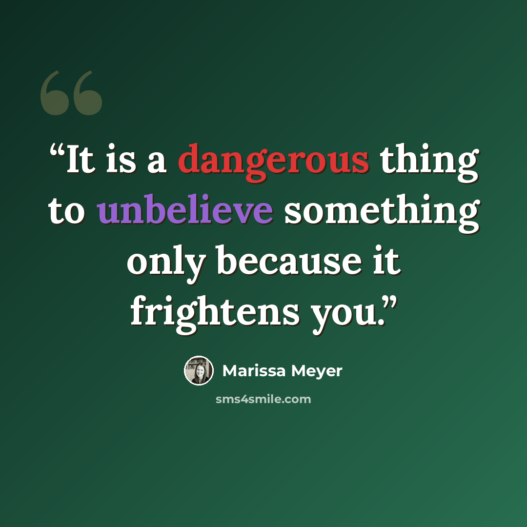 “It is a dangerous thing to unbelieve something only because it frightens you.” quote by Marissa Meyer