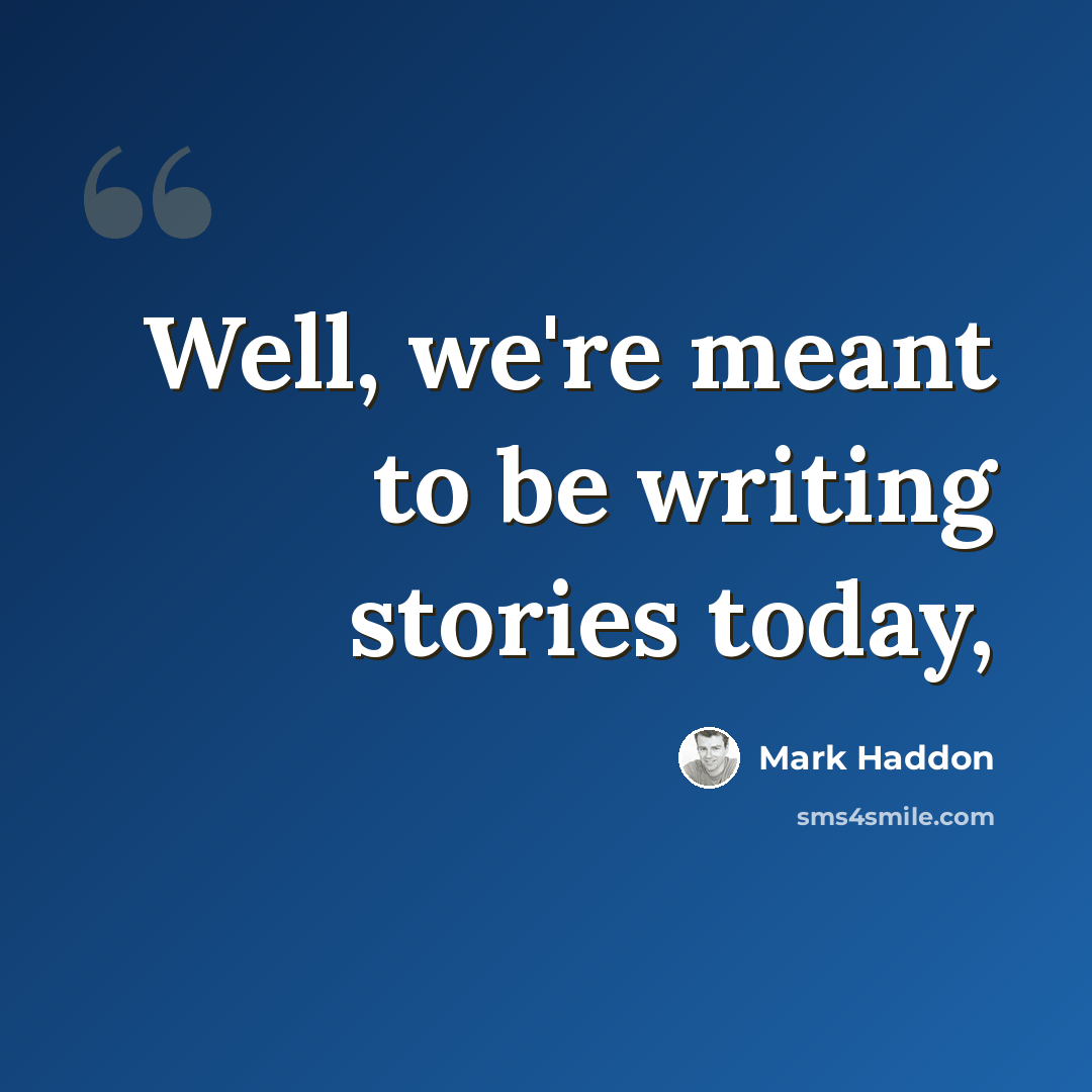 “Well, we're meant to be writing stories today,” quote by Mark Haddon