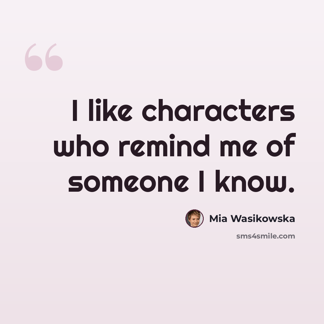 “I like characters who remind me of someone I know.” quote by Mia Wasikowska