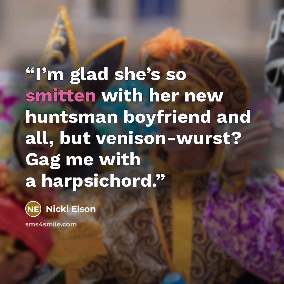 “I’m glad she’s so smitten with her new huntsman boyfriend and all, but venison-wurst? Gag me with a harpsichord.” quote by Nicki Elson