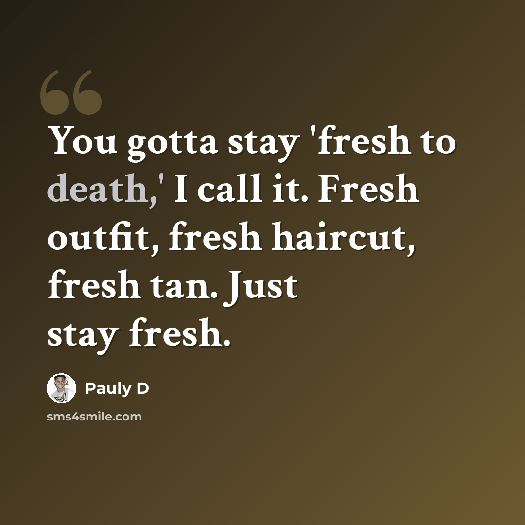 “You gotta stay 'fresh to death,' I call it. Fresh outfit, fresh haircut, fresh tan. Just stay fresh.” quote by Pauly D