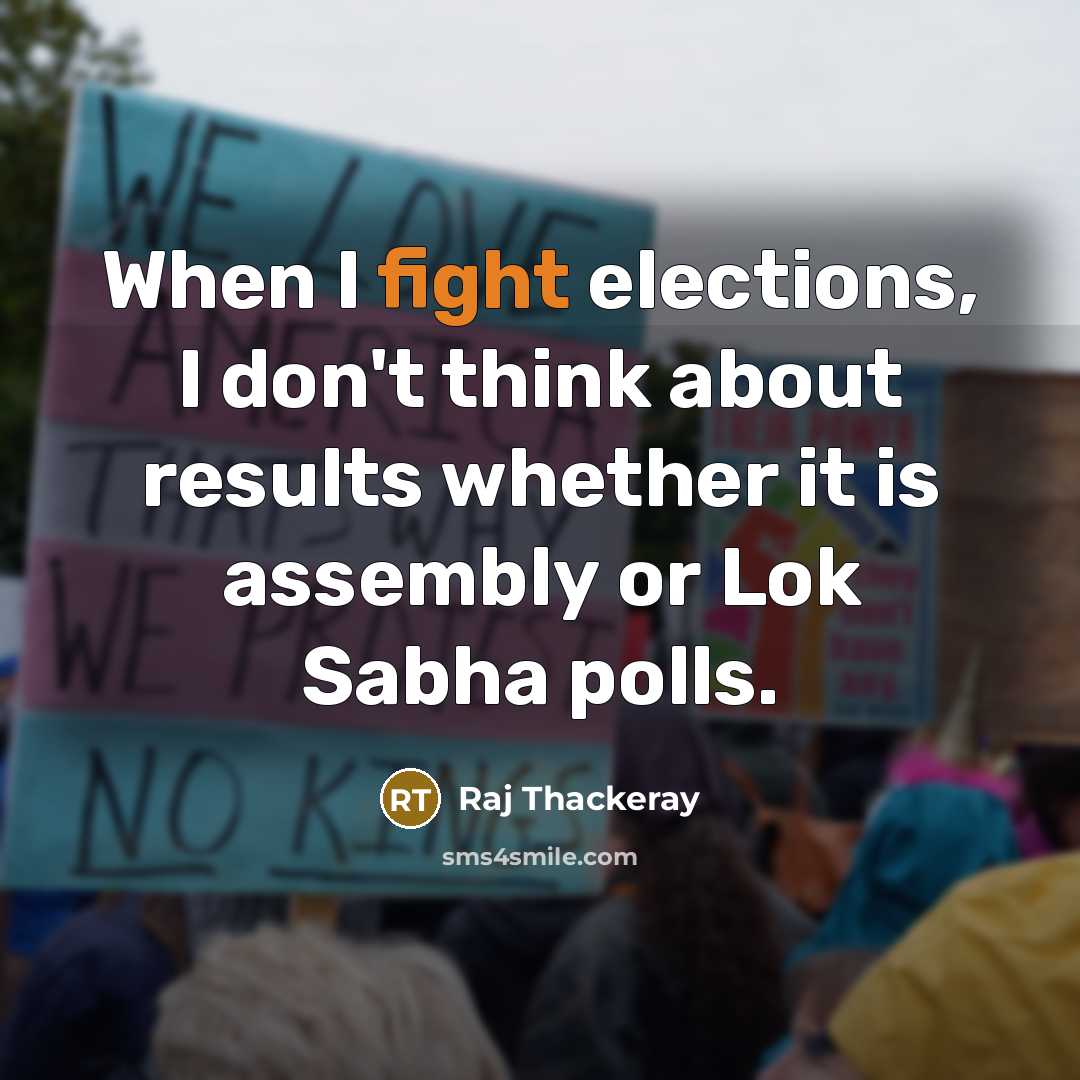 “When I fight elections, I don't think about results whether it is assembly or Lok Sabha polls.” quote by Raj Thackeray