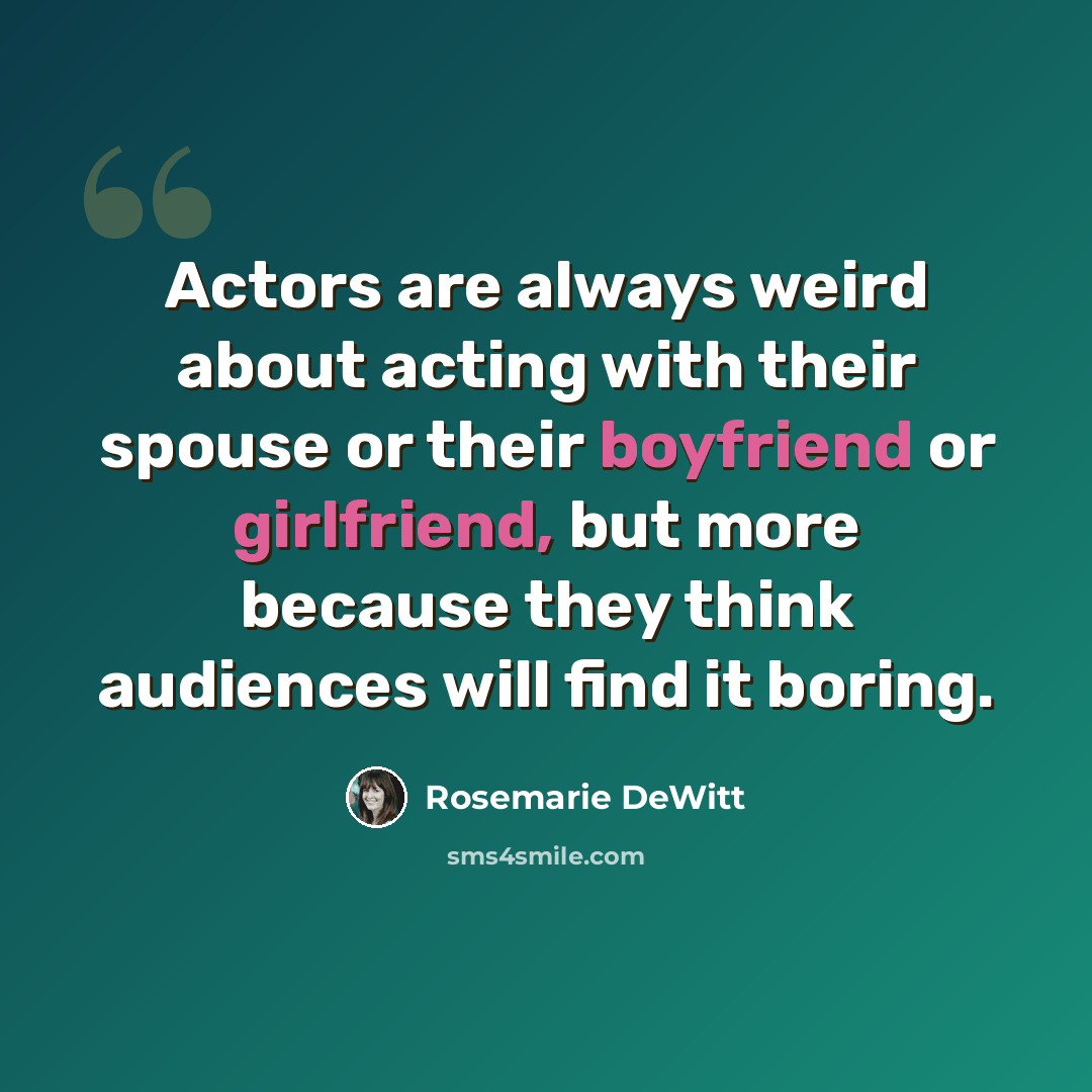 “Actors are always weird about acting with their spouse or their boyfriend or girlfriend, but more because they think audiences will find it boring.” quote by Rosemarie DeWitt
