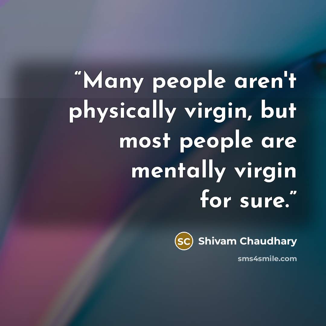 “Many people aren't physically virgin, but most people are mentally virgin for sure.” quote by Shivam Chaudhary