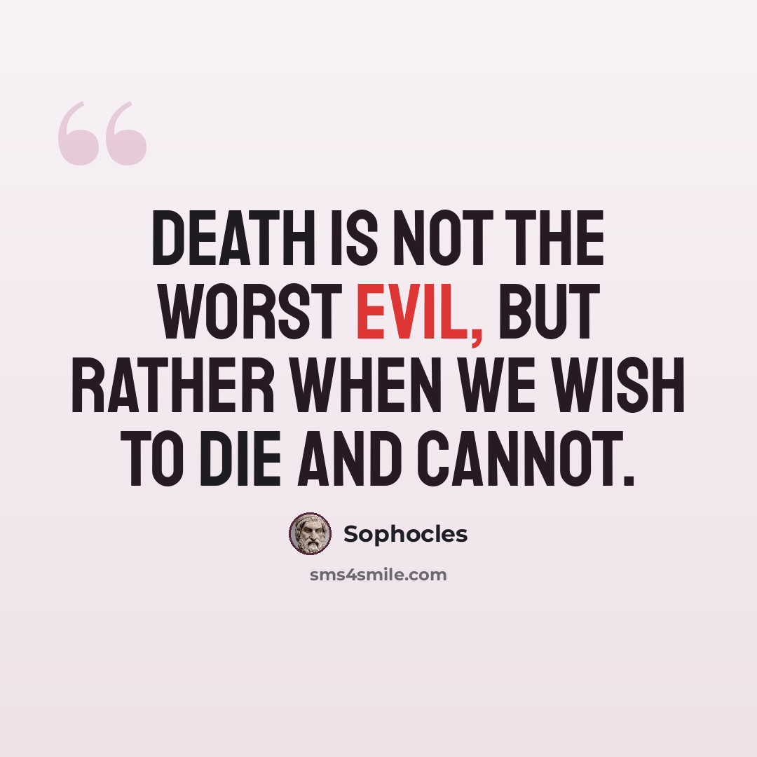 “Death is not the worst evil, but rather when we wish to die and cannot.” quote by Sophocles