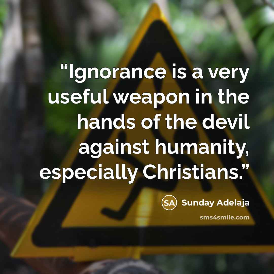 “Ignorance is a very useful weapon in the hands of the devil against humanity, especially Christians.” quote by Sunday Adelaja