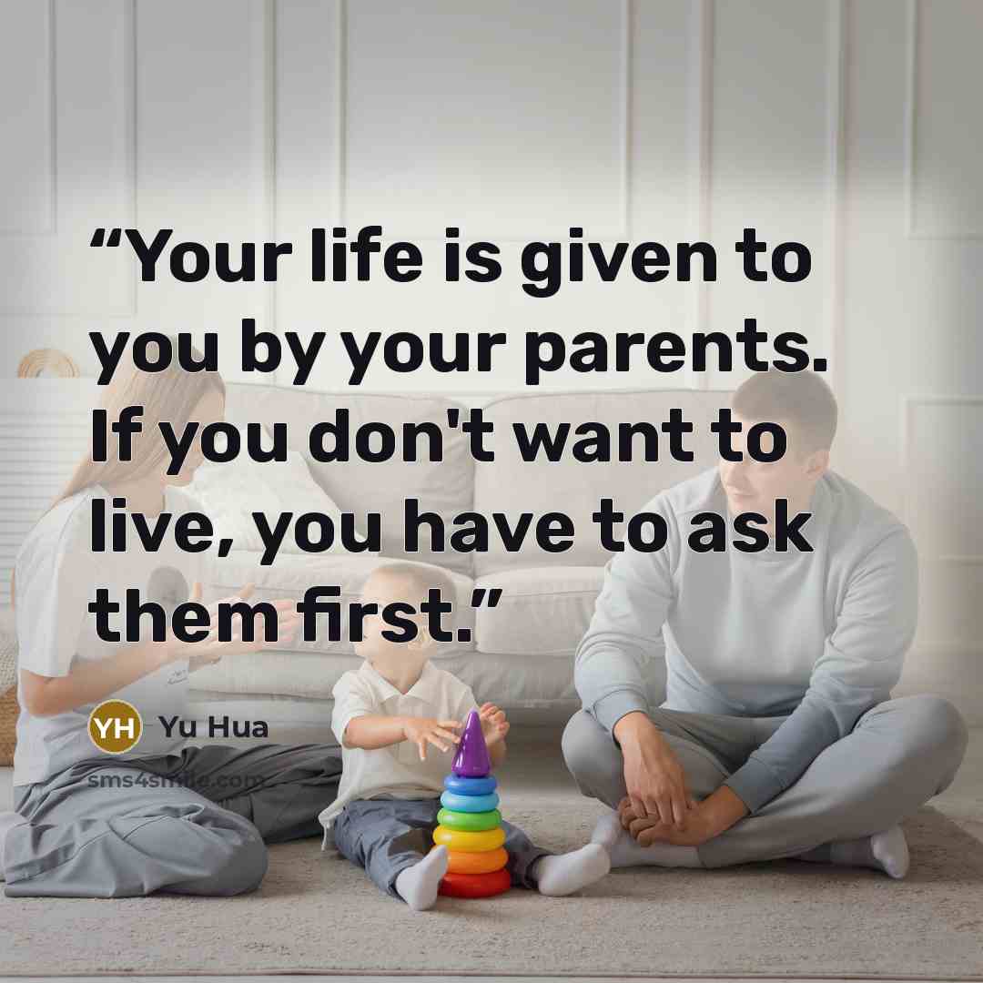 “Your life is given to you by your parents. If you don't want to live, you have to ask them first.” quote by Yu Hua