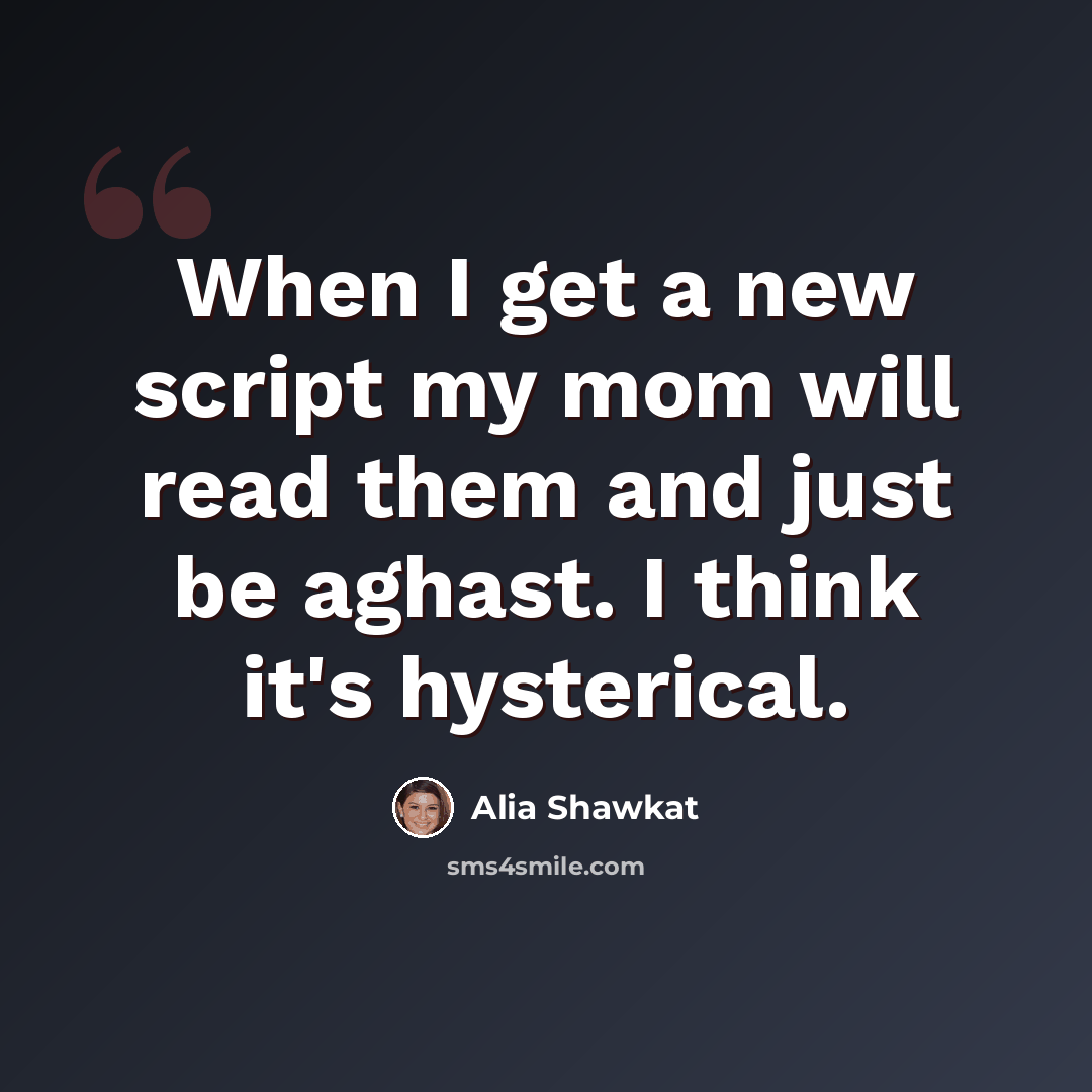 “When I get a new script my mom will read them and just be aghast. I think it's hysterical.” quote by Alia Shawkat