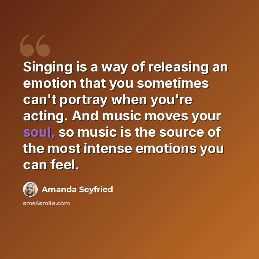 “Singing is a way of releasing an emotion that you sometimes can't portray when you're acting. And music moves your soul, so music is the source of the most intense emotions you can feel.” quote by Amanda Seyfried