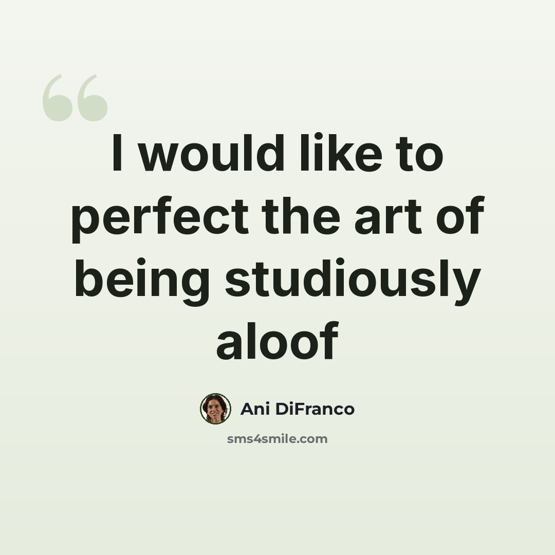 “I would like to perfect the art of being studiously aloof” quote by Ani DiFranco