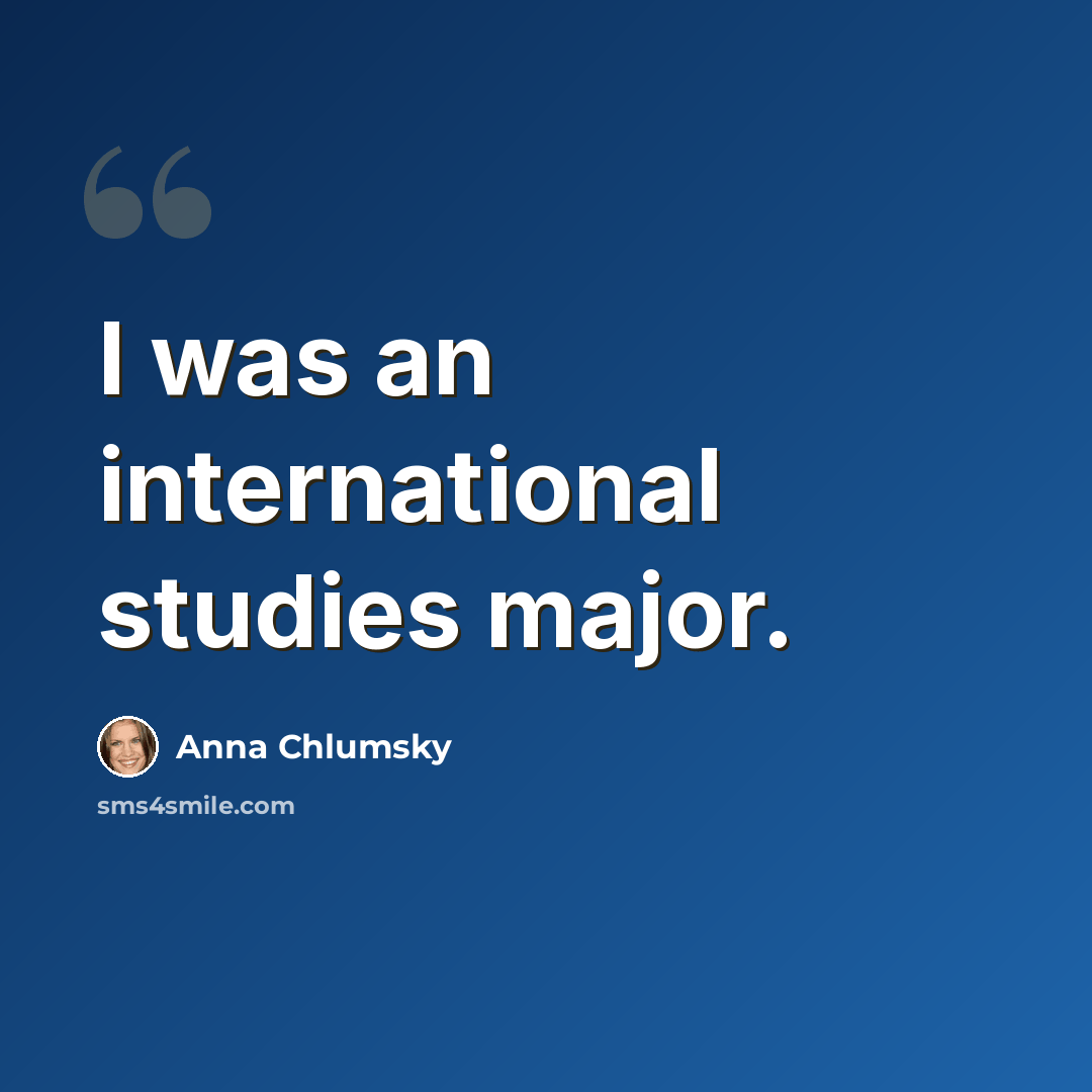 “I was an international studies major.” quote by Anna Chlumsky