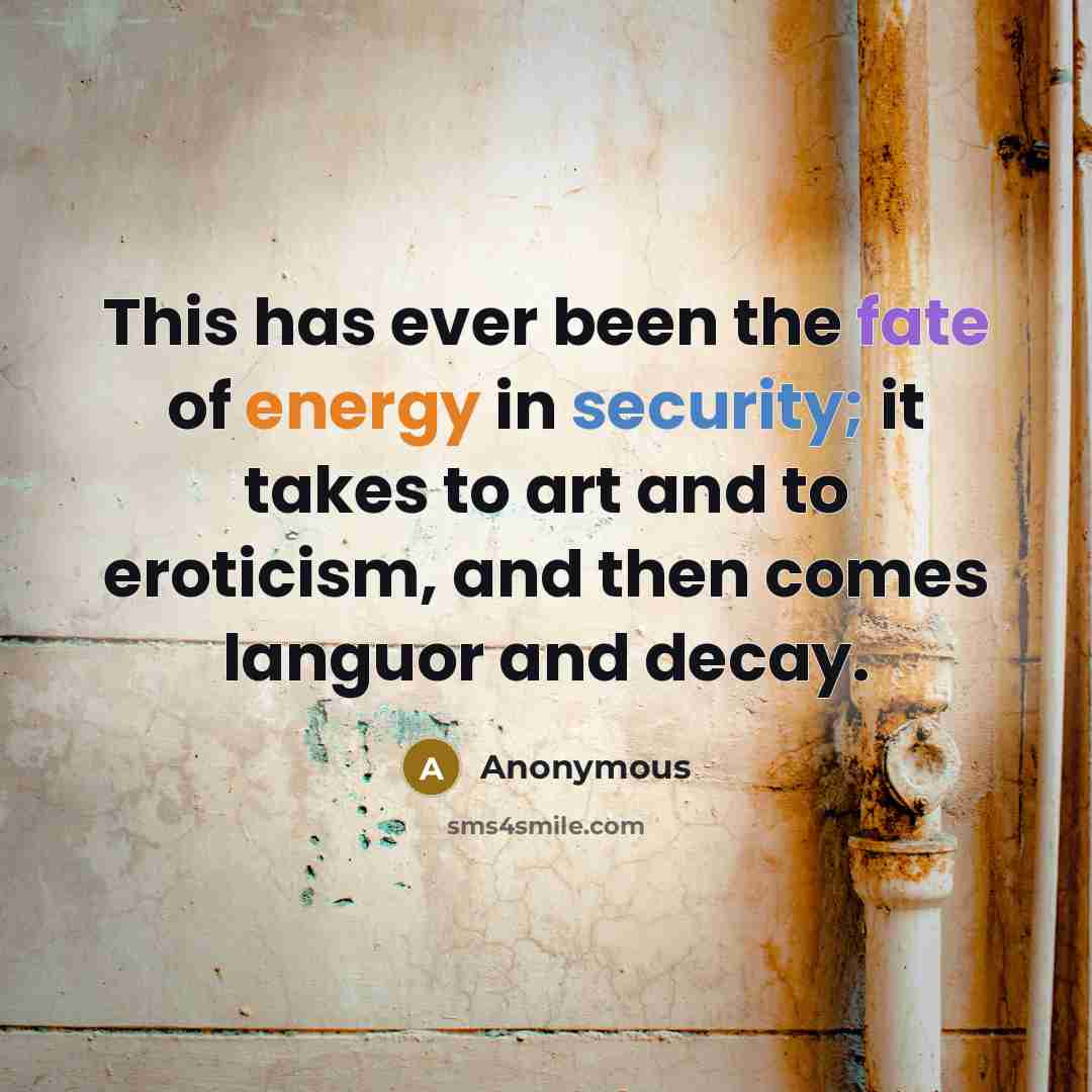 “This has ever been the fate of energy in security; it takes to art and to eroticism, and then comes languor and decay.” quote by Anonymous