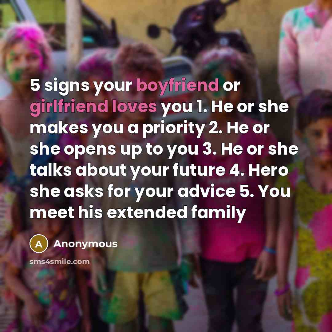 “5 signs your boyfriend or girlfriend loves you 1. He or she makes you a priority 2. He or she opens up to you 3. He or she talks about your future 4. Hero she asks for your advice 5. You meet his extended family” quote by Anonymous