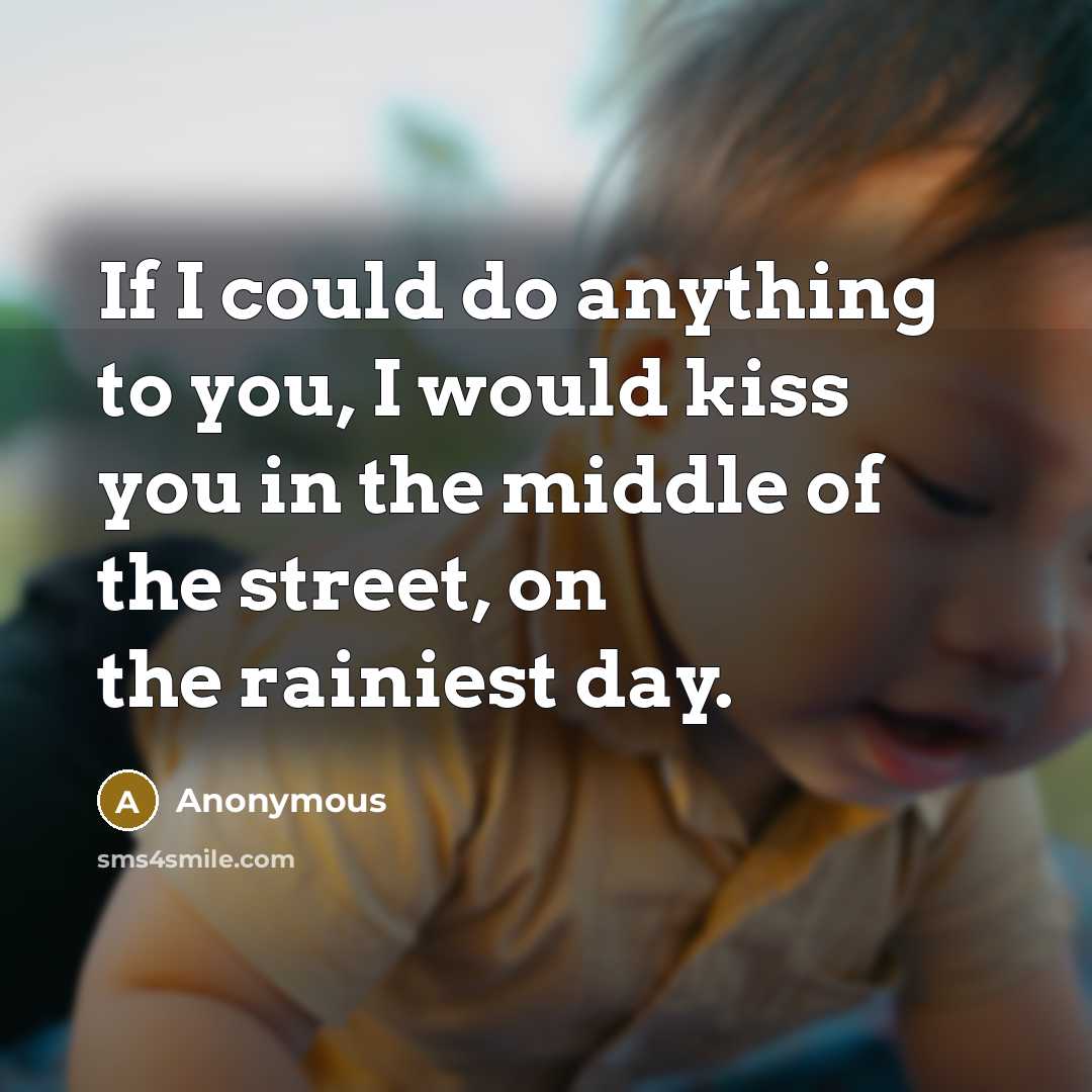 “If I could do anything to you, I would kiss you in the middle of the street, on the rainiest day.” quote by Anonymous