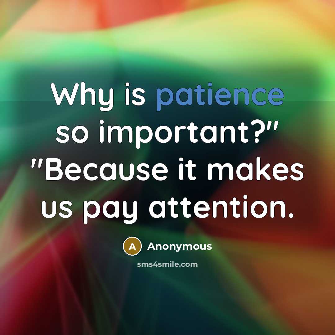 “Why is patience so important?" "Because it makes us pay attention.” quote by Anonymous