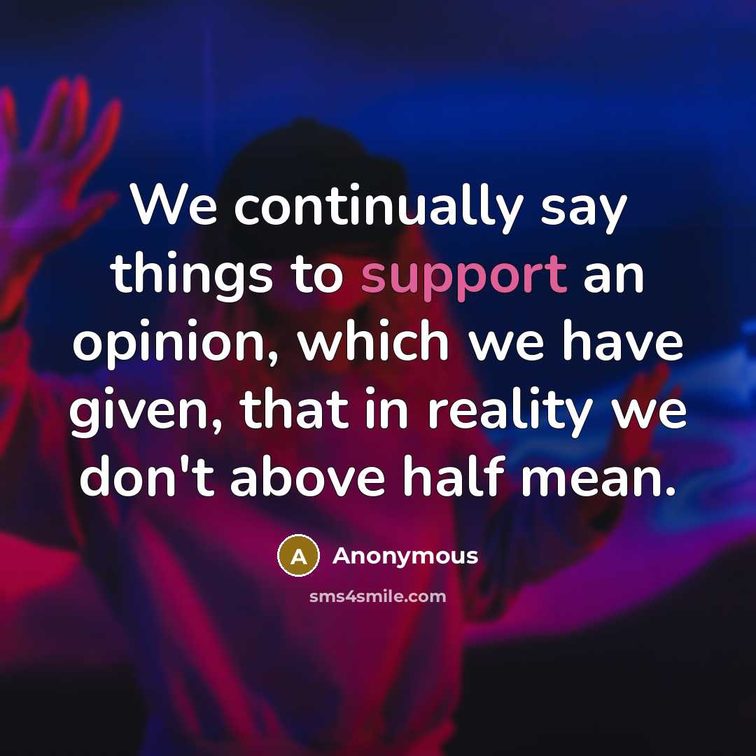 “We continually say things to support an opinion, which we have given, that in reality we don't above half mean.” quote by Anonymous