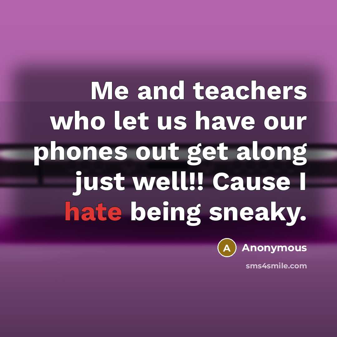 “Me and teachers who let us have our phones out get along just well!! Cause I hate being sneaky.” quote by Anonymous