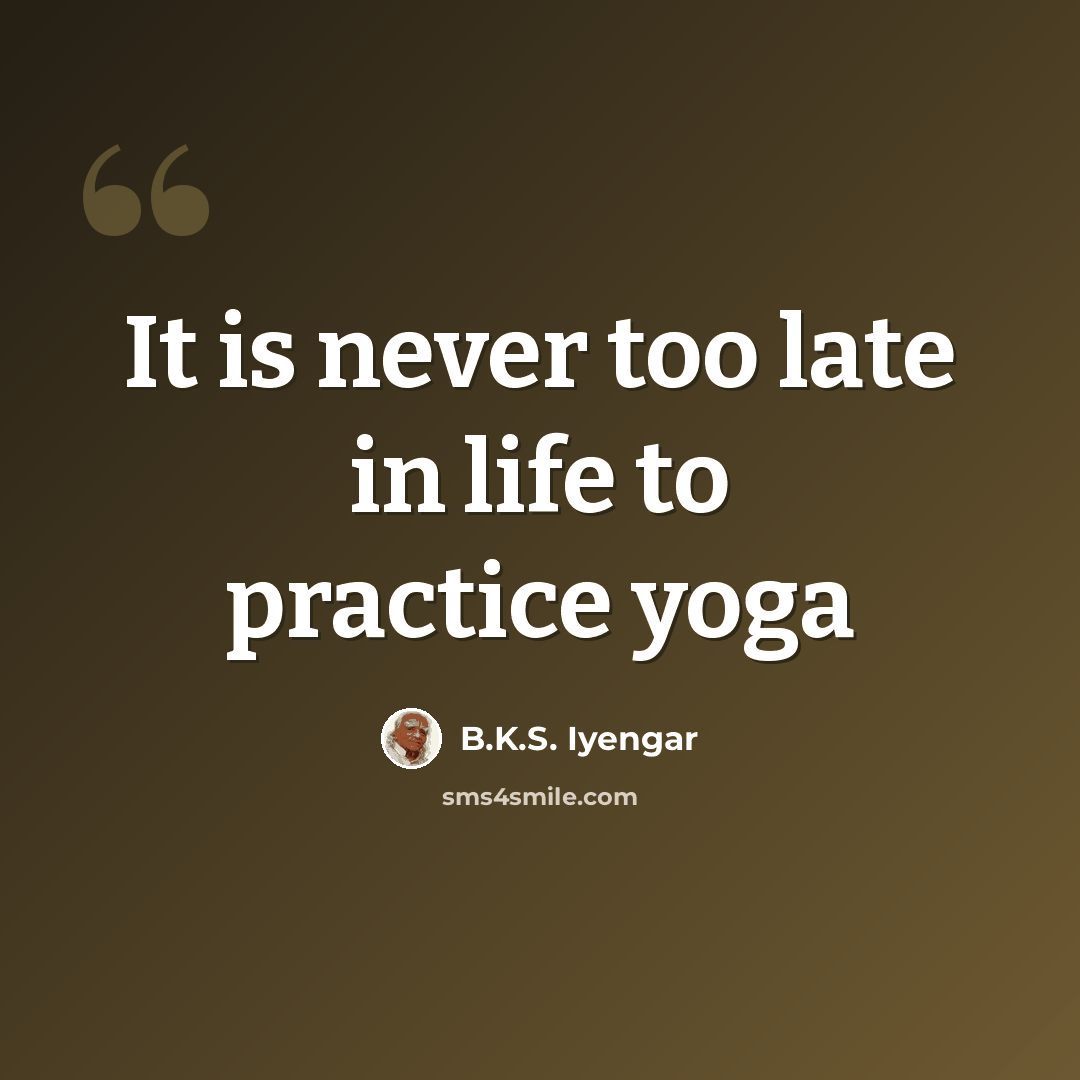 “It is never too late in life to practice yoga” quote by B.K.S. Iyengar