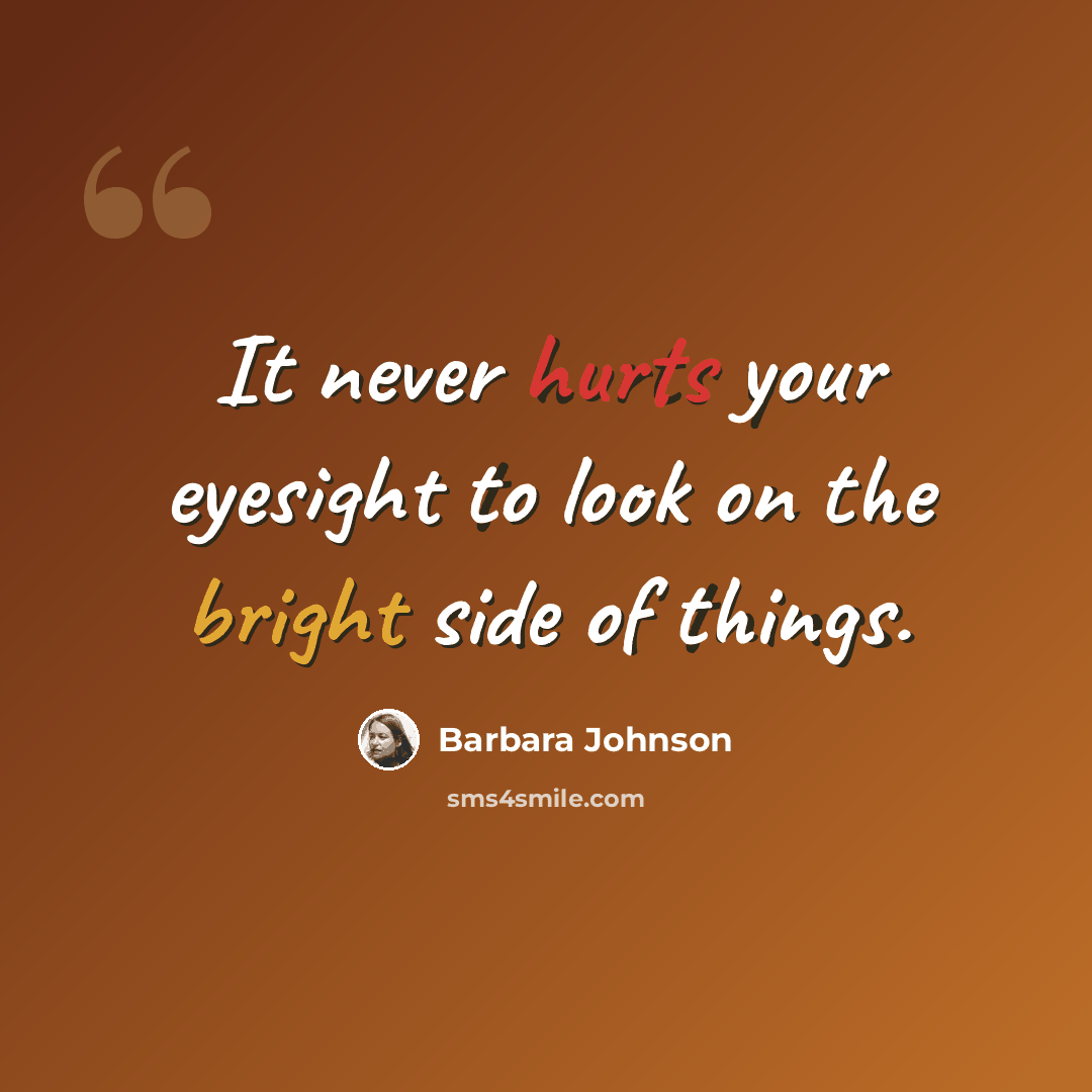 “It never hurts your eyesight to look on the bright side of things.” quote by Barbara Johnson