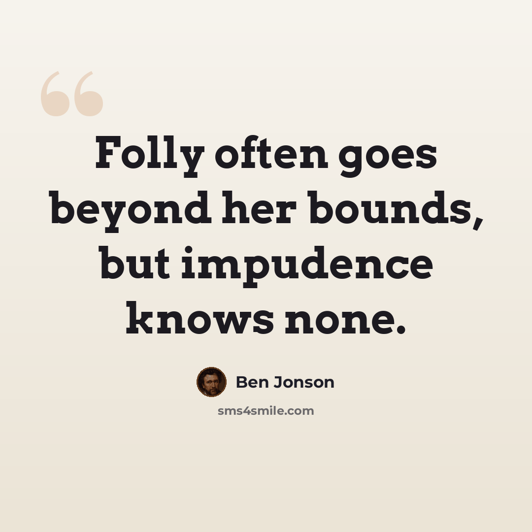 “Folly often goes beyond her bounds, but impudence knows none.” quote by Ben Jonson