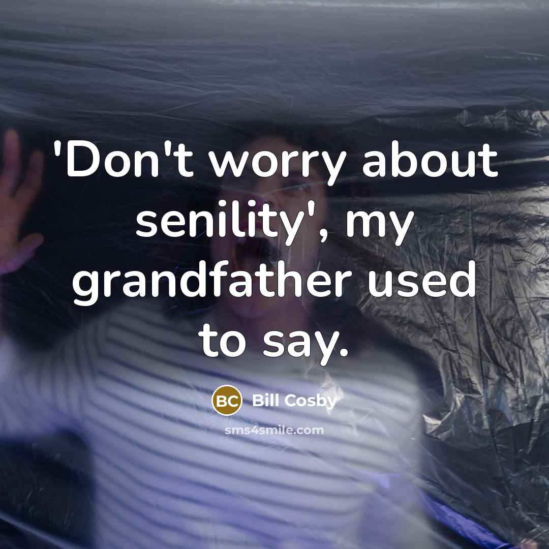 “'Don't worry about senility', my grandfather used to say.” quote by Bill Cosby