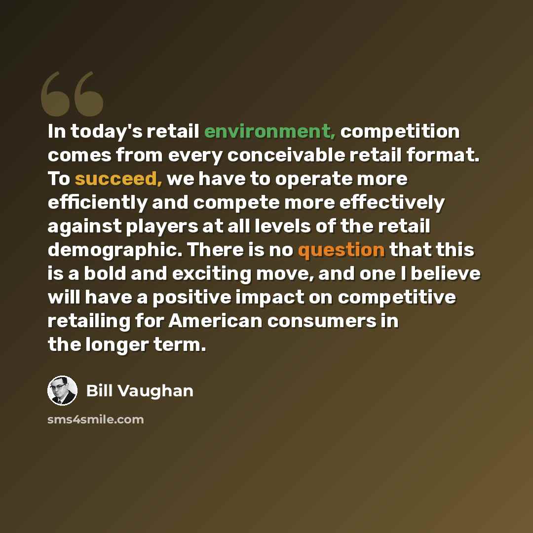 “In today's retail environment, competition comes from every conceivable retail format. To succeed, we have to operate more efficiently and compete more effectively against players at all levels of the retail demographic. There is no question that this is a bold and exciting move, and one I believe…” quote by Bill Vaughan