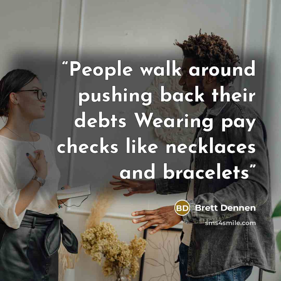 “People walk around pushing back their debts Wearing pay checks like necklaces and bracelets” quote by Brett Dennen
