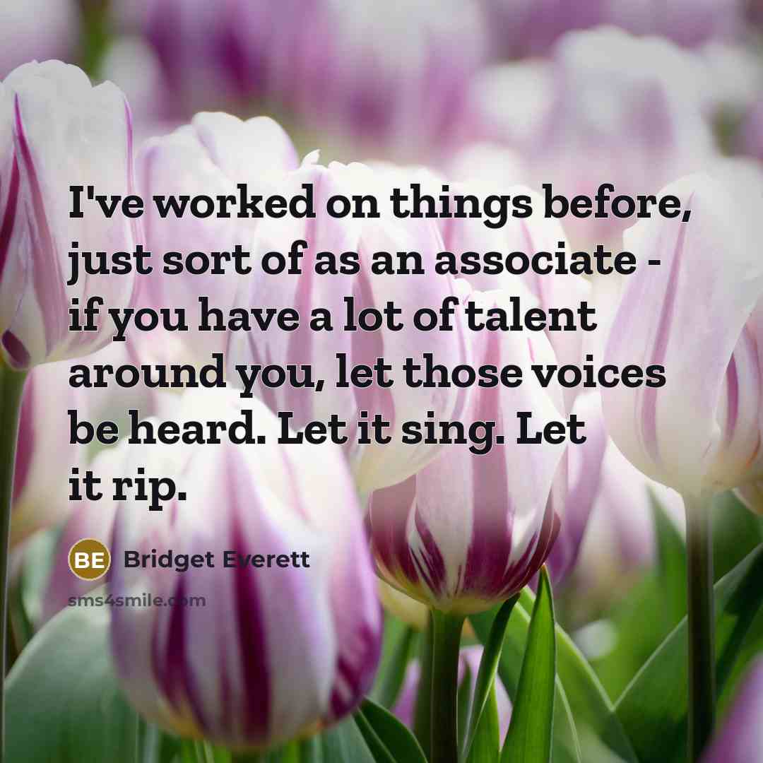 “I've worked on things before, just sort of as an associate - if you have a lot of talent around you, let those voices be heard. Let it sing. Let it rip.” quote by Bridget Everett