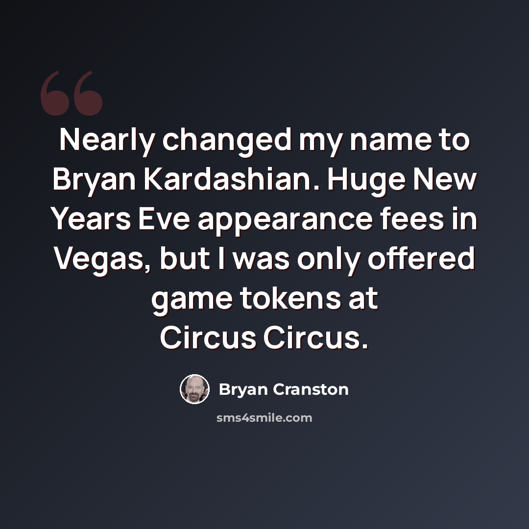 “Nearly changed my name to Bryan Kardashian. Huge New Years Eve appearance fees in Vegas, but I was only offered game tokens at Circus Circus.” quote by Bryan Cranston