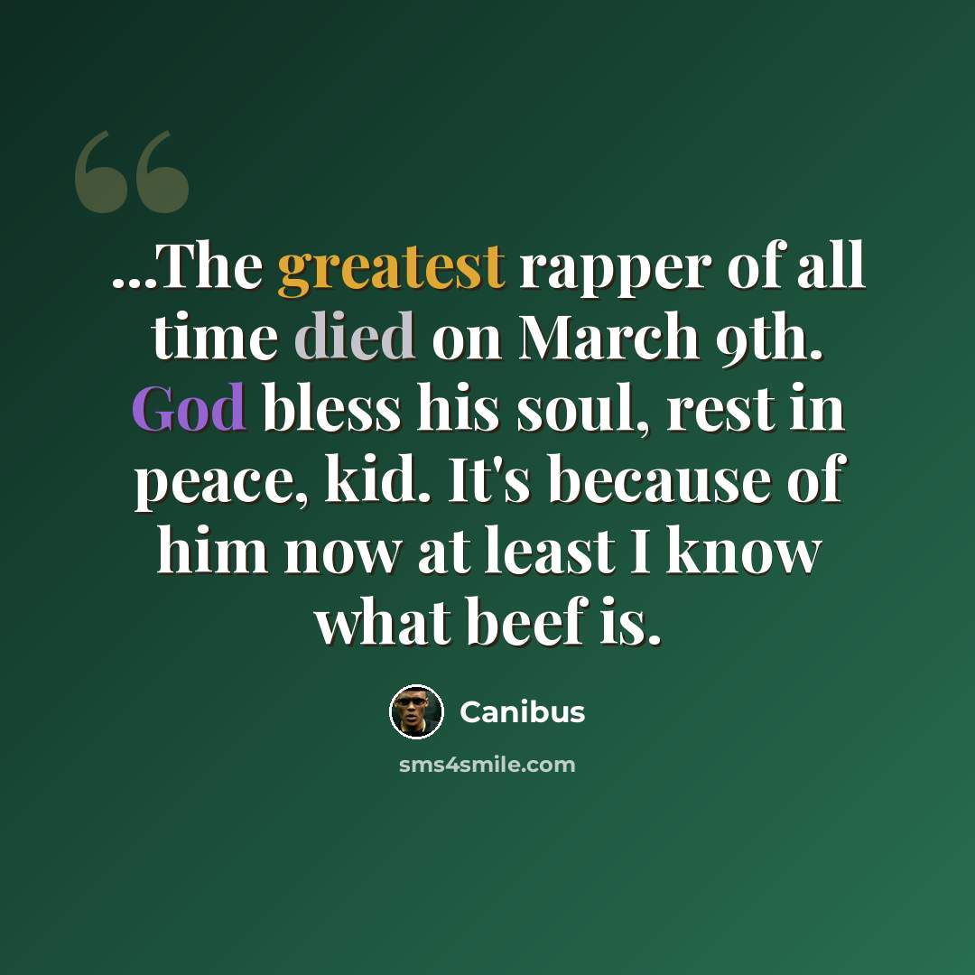 “...The greatest rapper of all time died on March 9th. God bless his soul, rest in peace, kid. It's because of him now at least I know what beef is.” quote by Canibus