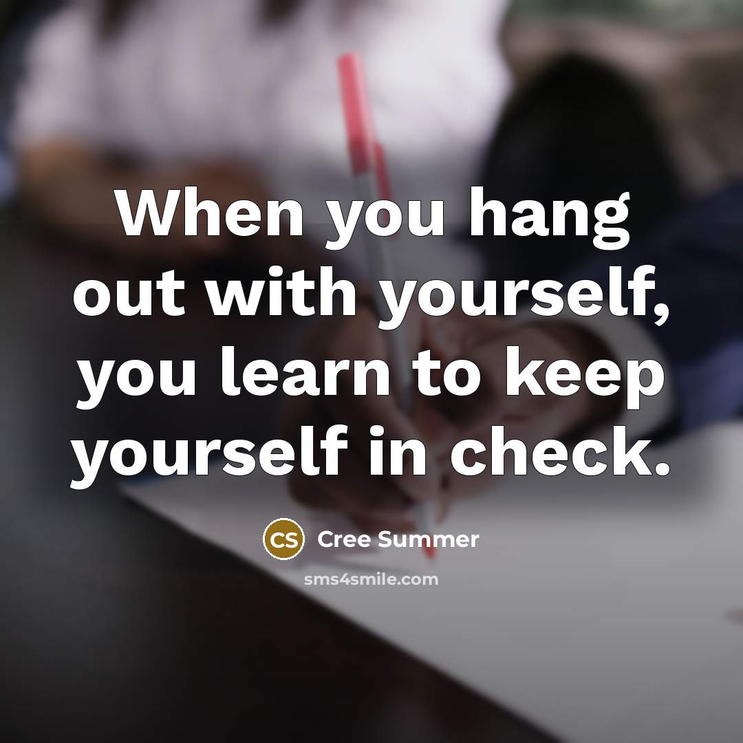 “When you hang out with yourself, you learn to keep yourself in check.” quote by Cree Summer
