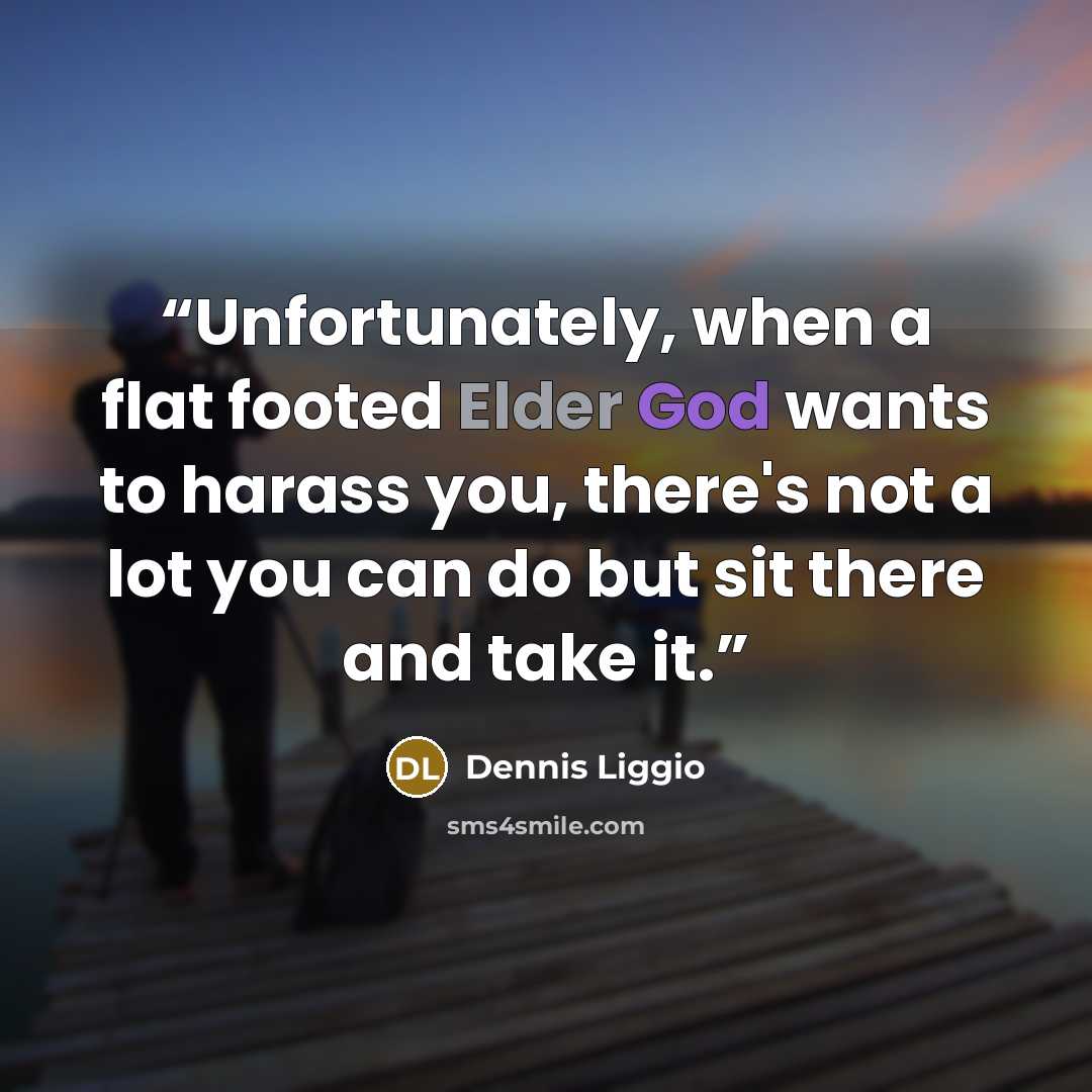 “Unfortunately, when a flat footed Elder God wants to harass you, there's not a lot you can do but sit there and take it.” quote by Dennis Liggio