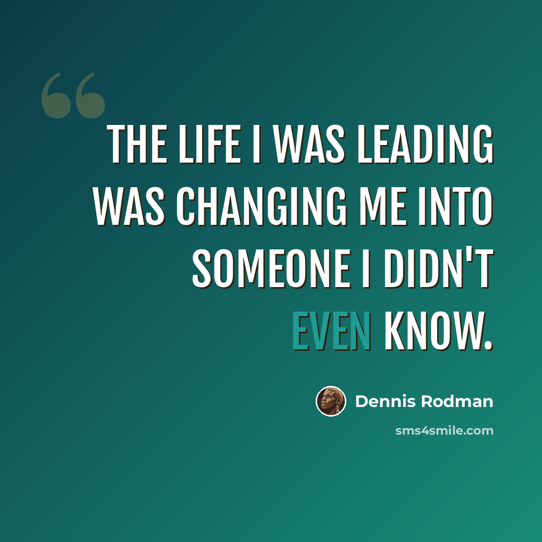 “The life I was leading was changing me into someone I didn't even know.” quote by Dennis Rodman