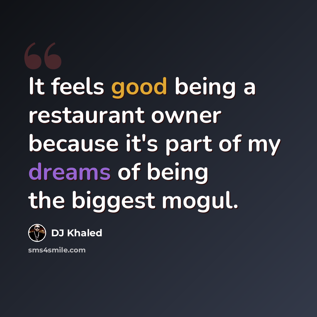 “It feels good being a restaurant owner because it's part of my dreams of being the biggest mogul.” quote by DJ Khaled