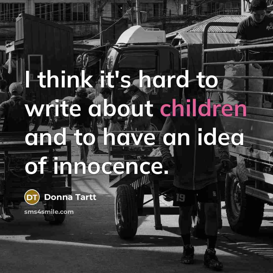 “I think it's hard to write about children and to have an idea of innocence.” quote by Donna Tartt