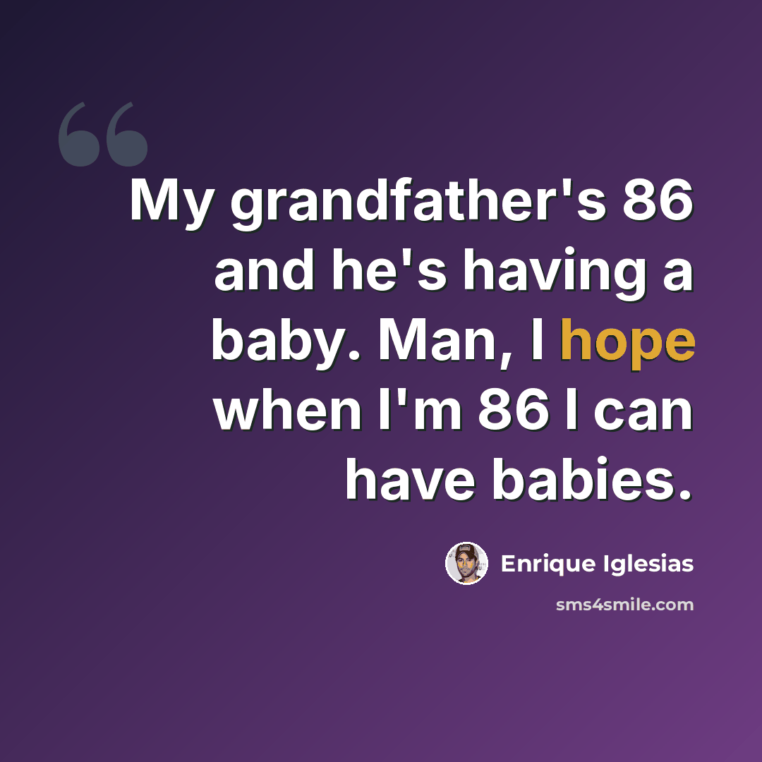“My grandfather's 86 and he's having a baby. Man, I hope when I'm 86 I can have babies.” quote by Enrique Iglesias