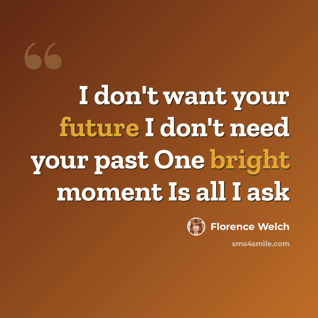“I don't want your future I don't need your past One bright moment Is all I ask” quote by Florence Welch