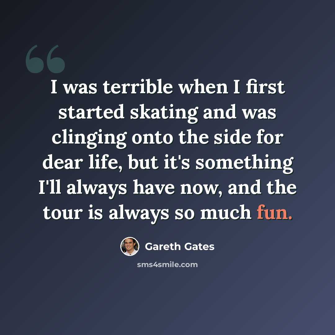 “I was terrible when I first started skating and was clinging onto the side for dear life, but it's something I'll always have now, and the tour is always so much fun.” quote by Gareth Gates
